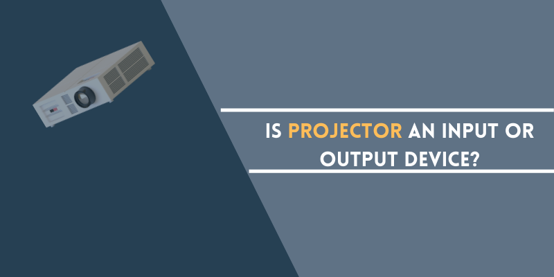 Is Projector an Input or Output device